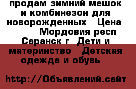 продам зимний мешок и комбинезон для новорожденных › Цена ­ 1 800 - Мордовия респ., Саранск г. Дети и материнство » Детская одежда и обувь   